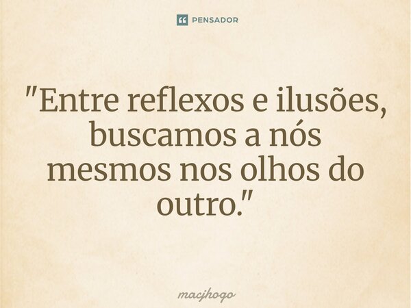 ⁠"Entre reflexos e ilusões, buscamos a nós mesmos nos olhos do outro."... Frase de macjhogo.