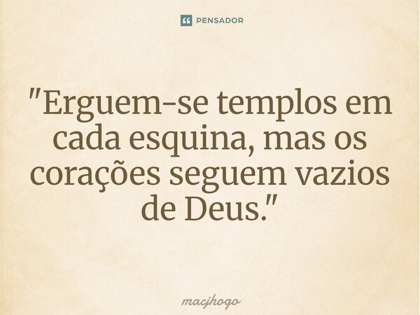 ⁠"Erguem-se templos em cada esquina, mas os corações seguem vazios de Deus."... Frase de macjhogo.