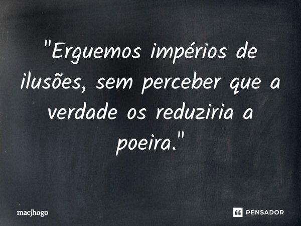 ⁠"Erguemos impérios de ilusões, sem perceber que a verdade os reduziria a poeira."... Frase de macjhogo.