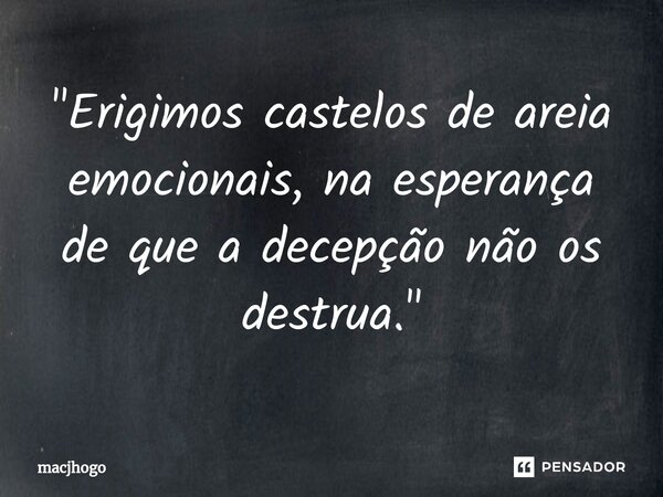 ⁠"Erigimos castelos de areia emocionais, na esperança de que a decepção não os destrua."... Frase de macjhogo.