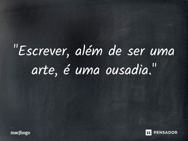 ⁠"Escrever, além de ser uma arte, é uma ousadia."... Frase de macjhogo.