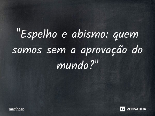 ⁠"Espelho e abismo: quem somos sem a aprovação do mundo?"... Frase de macjhogo.