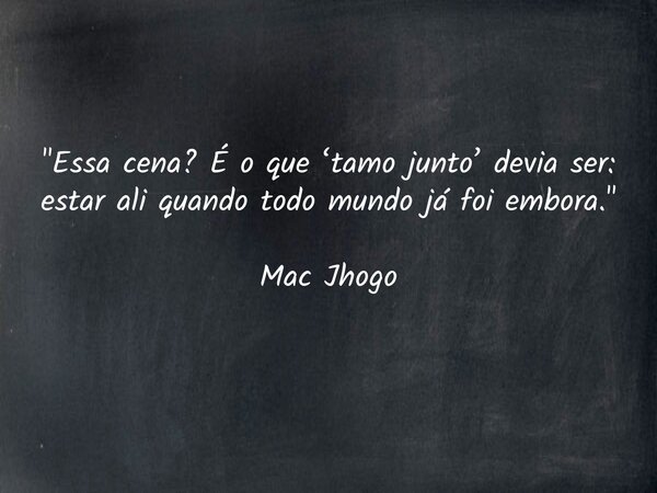 "Essa cena? É o que ‘tamo junto’ devia ser: estar ali quando todo mundo já foi embora." Mac Jhogo... Frase de macjhogo.