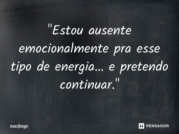 ⁠"Estou ausente emocionalmente pra esse tipo de energia… e pretendo continuar."... Frase de macjhogo.