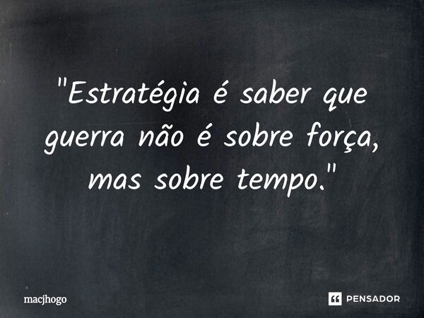 ⁠"Estratégia é saber que guerra não é sobre força, mas sobre tempo."... Frase de macjhogo.