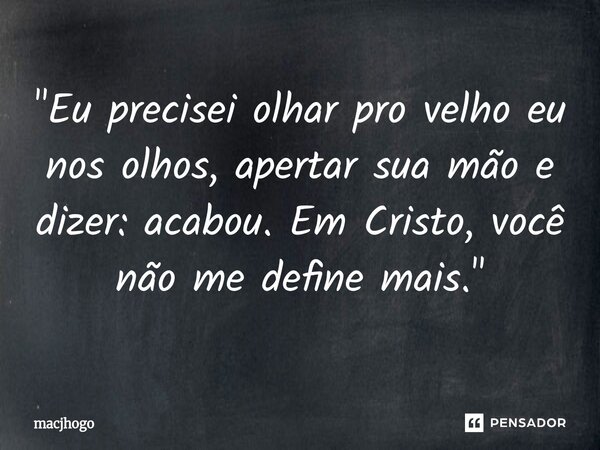 ⁠"Eu precisei olhar pro velho eu nos olhos, apertar sua mão e dizer: acabou. Em Cristo, você não me define mais."... Frase de macjhogo.
