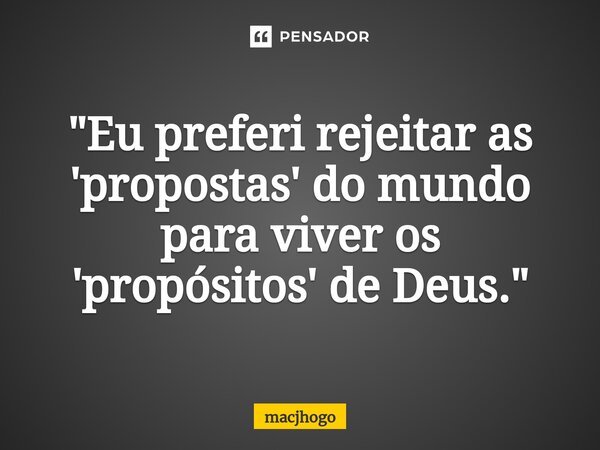 ⁠"Eu preferi rejeitar as 'propostas' do mundo para viver os 'propósitos' de Deus."... Frase de macjhogo.