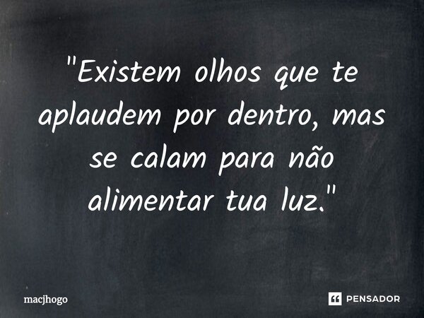 ⁠"Existem olhos que te aplaudem por dentro, mas se calam para não alimentar tua luz."... Frase de macjhogo.