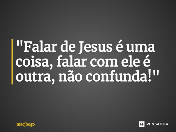 ⁠"Falar de Jesus é uma coisa, falar com ele é outra, não confunda!"... Frase de macjhogo.