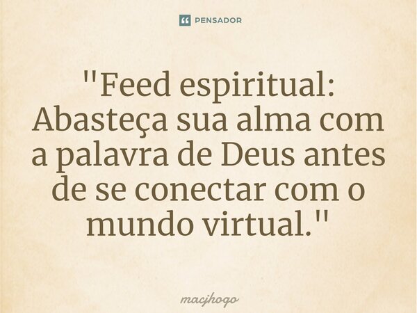 ⁠"Feed espiritual: Abasteça sua alma com a palavra de Deus antes de se conectar com o mundo virtual."... Frase de macjhogo.