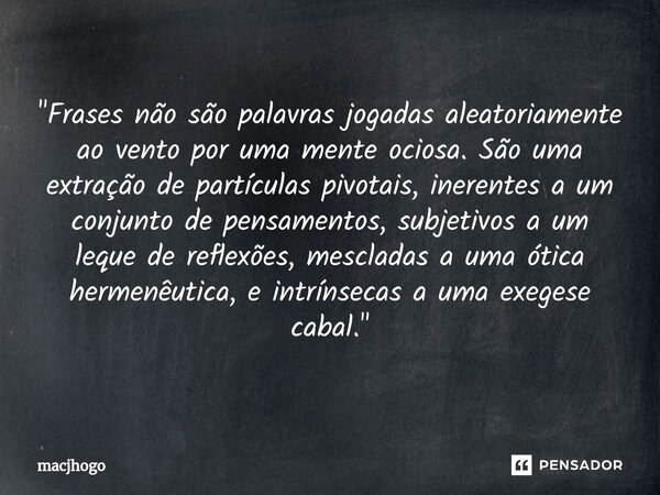 ⁠"Frases não são palavras jogadas aleatoriamente ao vento por uma mente ociosa. São uma extração de partículas pivotais, inerentes a um conjunto de pensame... Frase de macjhogo.