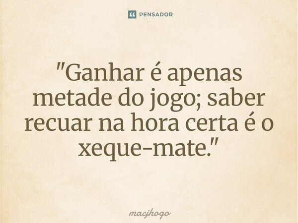 ⁠"Ganhar é apenas metade do jogo; saber recuar na hora certa é o xeque-mate."... Frase de macjhogo.