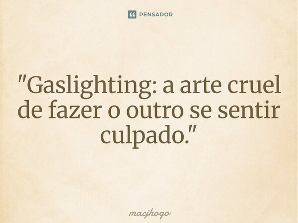 ⁠"Gaslighting: a arte cruel de fazer o outro se sentir culpado."... Frase de macjhogo.