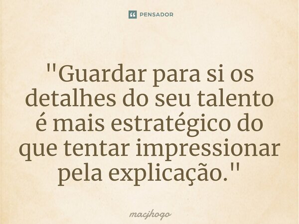 ⁠"Guardar para si os detalhes do seu talento é mais estratégico do que tentar impressionar pela explicação."... Frase de macjhogo.