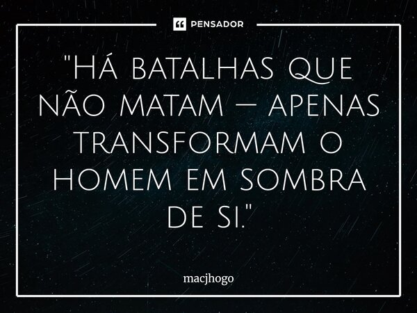 ⁠"Há batalhas que não matam — apenas transformam o homem em sombra de si."... Frase de macjhogo.