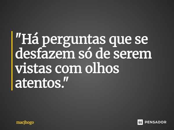 ⁠"Há perguntas que se desfazem só de serem vistas com olhos atentos."... Frase de macjhogo.
