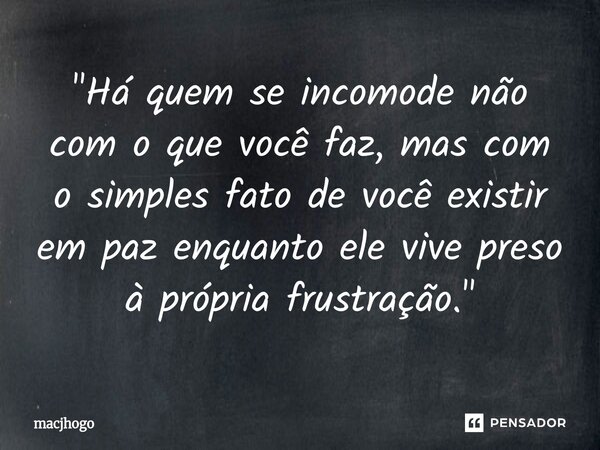 ⁠"Há quem se incomode não com o que você faz, mas com o simples fato de você existir em paz enquanto ele vive preso à própria frustração."... Frase de macjhogo.