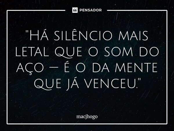 ⁠"Há silêncio mais letal que o som do aço — é o da mente que já venceu."... Frase de macjhogo.