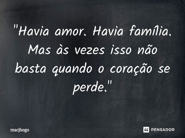 ⁠"Havia amor. Havia família. Mas às vezes isso não basta quando o coração se perde."... Frase de macjhogo.