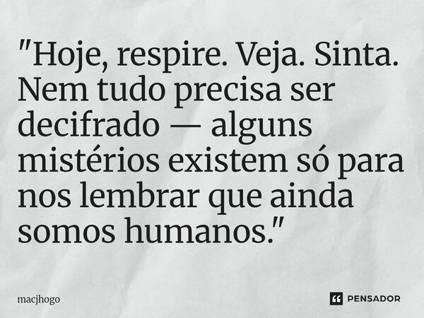 ⁠"Hoje, respire. Veja. Sinta. Nem tudo precisa ser decifrado — alguns mistérios existem só para nos lembrar que ainda somos humanos."... Frase de macjhogo.