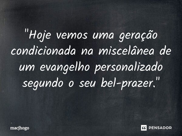 ⁠"Hoje vemos uma geração condicionada na miscelânea de um evangelho personalizado segundo o seu bel-prazer."... Frase de macjhogo.