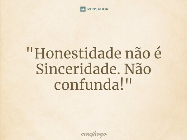 ⁠"Honestidade não é Sinceridade. Não confunda!"... Frase de macjhogo.