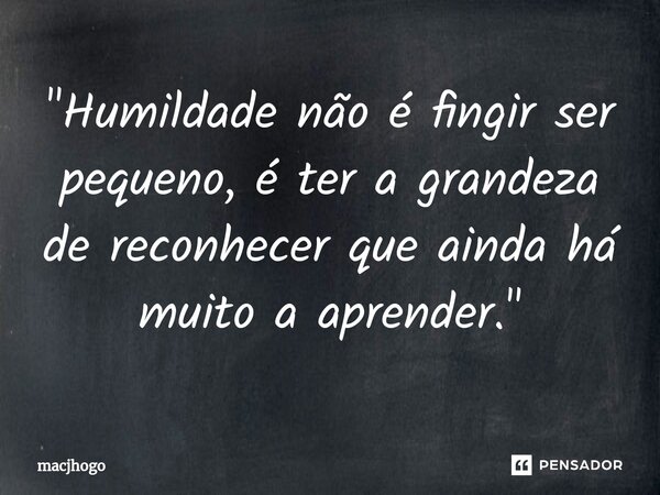 ⁠"Humildade não é fingir ser pequeno, é ter a grandeza de reconhecer que ainda há muito a aprender."... Frase de macjhogo.