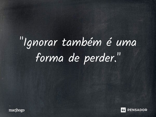 ⁠"Ignorar também é uma forma de perder."... Frase de macjhogo.