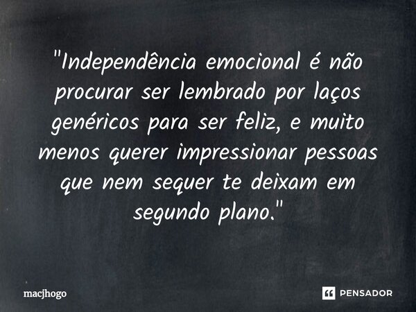 ⁠"Independência emocional é não procurar ser lembrado por laços genéricos para ser feliz, e muito menos querer impressionar pessoas que nem sequer te deixa... Frase de macjhogo.