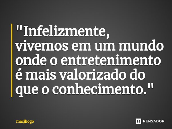 ⁠"Infelizmente, vivemos em um mundo onde o entretenimento é mais valorizado do que o conhecimento."... Frase de macjhogo.