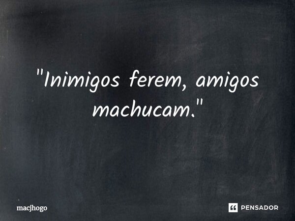 ⁠"Inimigos ferem, amigos machucam."... Frase de macjhogo.