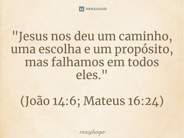 ⁠"Jesus nos deu um caminho, uma escolha e um propósito, mas falhamos em todos eles." (João 14:6; Mateus 16:24)... Frase de macjhogo.