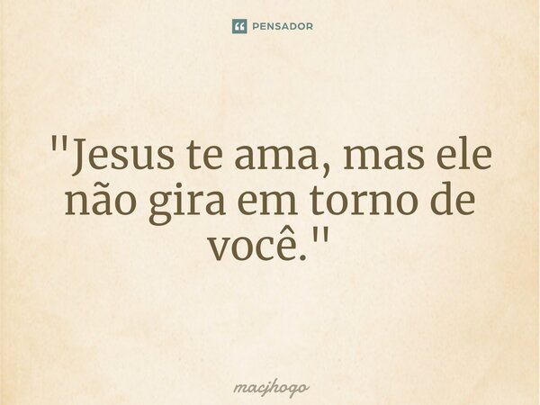 ⁠"Jesus te ama, mas ele não gira em torno de você."... Frase de macjhogo.