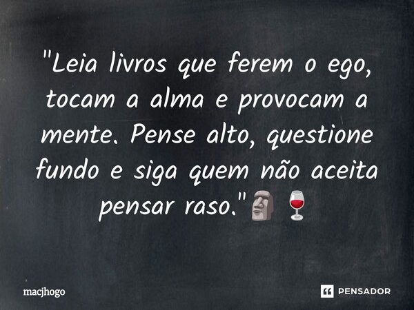 ⁠"Leia livros que ferem o ego, tocam a alma e provocam a mente. Pense alto, questione fundo e siga quem não aceita pensar raso."🗿🍷... Frase de macjhogo.