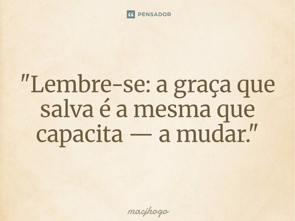 ⁠"Lembre-se: a graça que salva é a mesma que capacita — a mudar."... Frase de macjhogo.