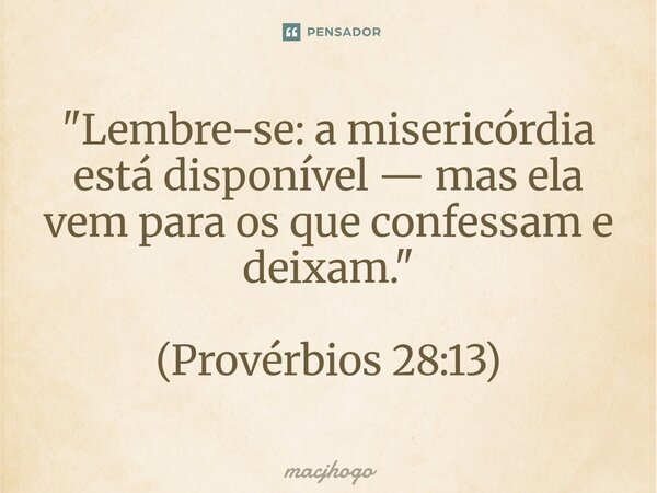 ⁠"Lembre-se: a misericórdia está disponível — mas ela vem para os que confessam e deixam." (Provérbios 28:13)... Frase de macjhogo.