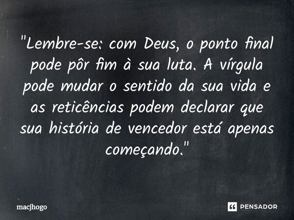 ⁠"Lembre-se: com Deus, o ponto final pode pôr fim à sua luta. A vírgula pode mudar o sentido da sua vida e as reticências podem declarar que sua história d... Frase de macjhogo.