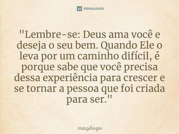 ⁠"Lembre-se: Deus ama você e deseja o seu bem. Quando Ele o leva por um caminho difícil, é porque sabe que você precisa dessa experiência para crescer e se... Frase de macjhogo.