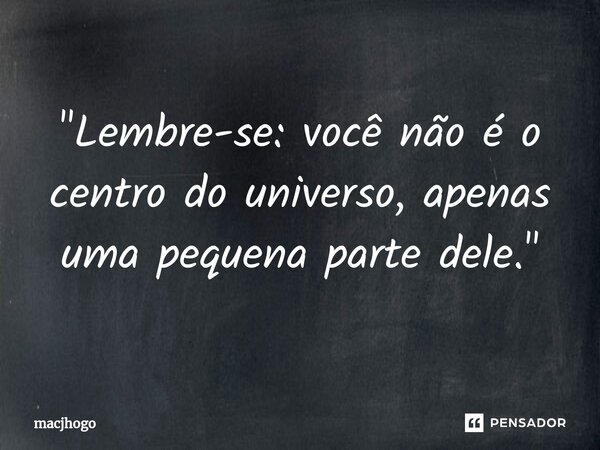 ⁠"Lembre-se: você não é o centro do universo, apenas uma pequena parte dele."... Frase de macjhogo.