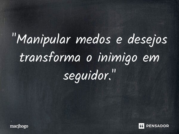 ⁠"Manipular medos e desejos transforma o inimigo em seguidor."... Frase de macjhogo.