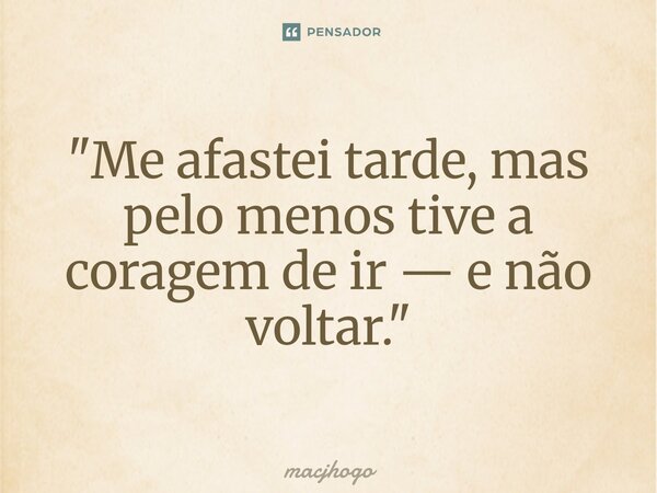 ⁠"Me afastei tarde, mas pelo menos tive a coragem de ir — e não voltar."... Frase de macjhogo.