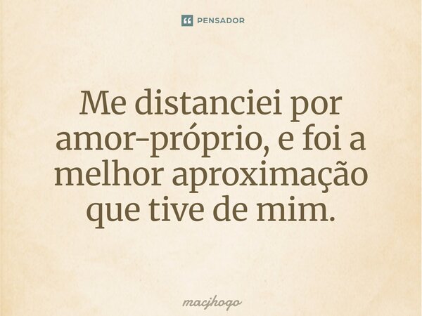 ⁠Me distanciei por amor-próprio, e foi a melhor aproximação que tive de mim.... Frase de macjhogo.