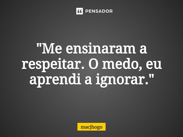 ⁠"Me ensinaram a respeitar. O medo, eu aprendi a ignorar."... Frase de macjhogo.