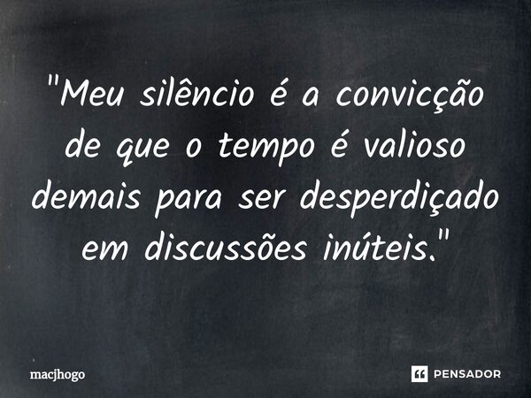 ⁠"Meu silêncio é a convicção de que o tempo é valioso demais para ser desperdiçado em discussões inúteis."... Frase de macjhogo.