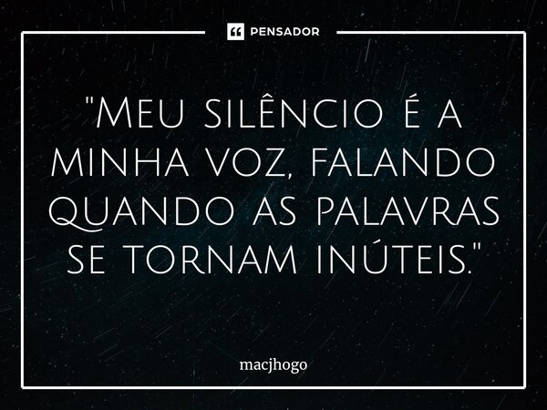 ⁠"Meu silêncio é a minha voz, falando quando as palavras se tornam inúteis."... Frase de macjhogo.