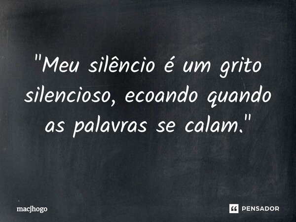 ⁠"Meu silêncio é um grito silencioso, ecoando quando as palavras se calam."... Frase de macjhogo.