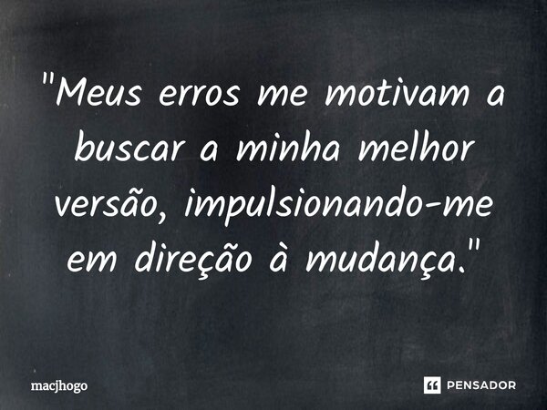 ⁠"Meus erros me motivam a buscar a minha melhor versão, impulsionando-me em direção à mudança."... Frase de macjhogo.