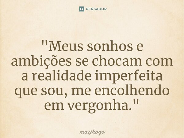 ⁠"Meus sonhos e ambições se chocam com a realidade imperfeita que sou, me encolhendo em vergonha."... Frase de macjhogo.