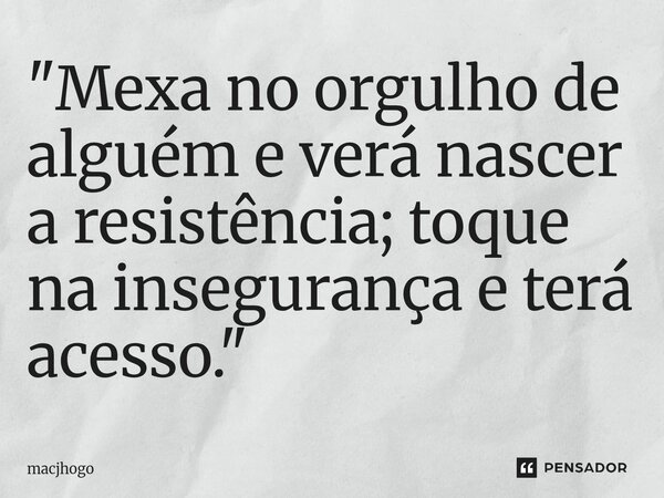 ⁠"Mexa no orgulho de alguém e verá nascer a resistência; toque na insegurança e terá acesso."... Frase de macjhogo.