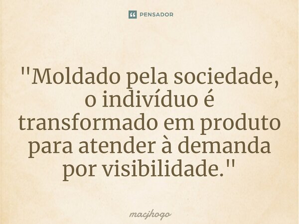 ⁠"Moldado pela sociedade, o indivíduo é transformado em produto para atender à demanda por visibilidade."... Frase de macjhogo.